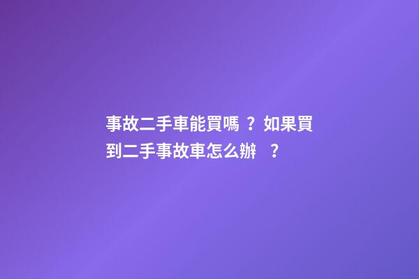 事故二手車能買嗎？如果買到二手事故車怎么辦？